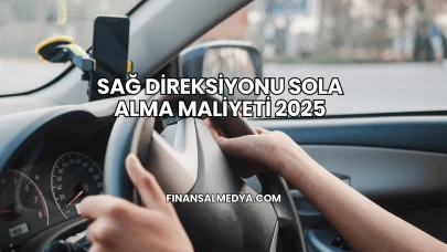 Sağ Direksiyonu Sola Alma Maliyeti 2025