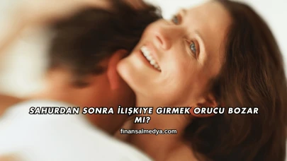 Sahurdan Sonra İlişkiye Girmek Orucu Bozar mı?