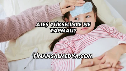 Ateş Yükselince Ne Yapmalı?