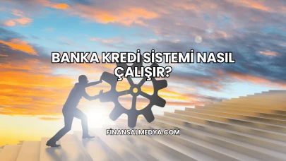 Banka Kredi Sistemi Nasıl Çalışır?