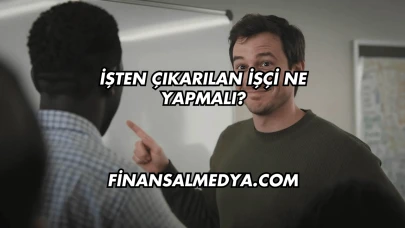 İşten Çıkarılan İşçi Ne Yapmalı?