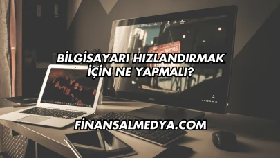 Bilgisayarı Hızlandırmak İçin Ne Yapmalı?