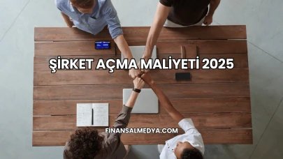 Şirket Açma Maliyeti 2025