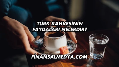 Türk Kahvesinin Faydaları Nelerdir?