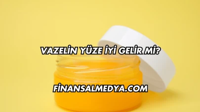 Vazelin Yüze İyi Gelir mi?