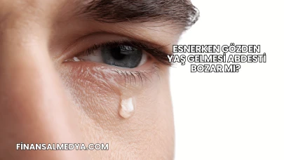 Esnerken Gözden Yaş Gelmesi Abdesti Bozar mı?