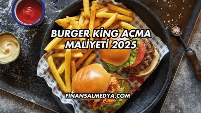 Burger King Açma Maliyeti 2025