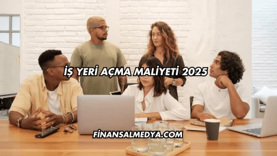 İş Yeri Açma Maliyeti 2025