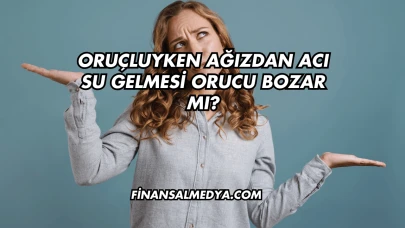 Oruçluyken Ağızdan Acı Su Gelmesi Orucu Bozar mı?