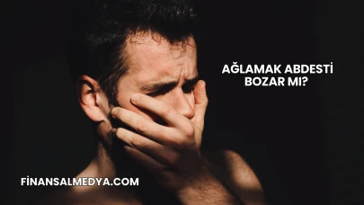 Ağlamak Abdesti Bozar mı?