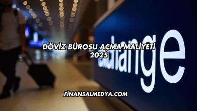 Döviz Bürosu Açma Maliyeti 2025