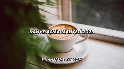 Kahve Açma Maliyeti 2025