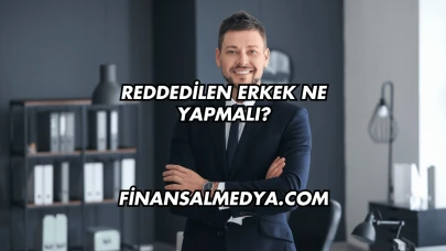 Reddedilen Erkek Ne Yapmalı?