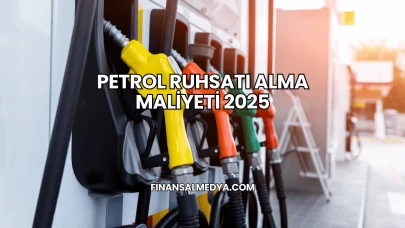 Petrol Ruhsatı Alma Maliyeti 2025