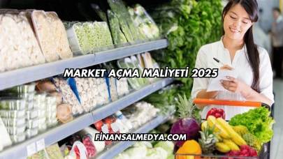 Market Açma Maliyeti 2025