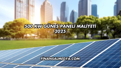 500 kW Güneş Paneli Maliyeti 2025