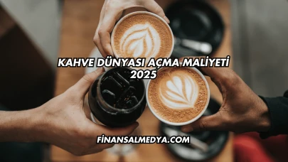 Kahve Dünyası Açma Maliyeti 2025