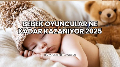 Bebek Oyuncular Ne Kadar Kazanıyor 2025