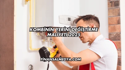 Kombinin Yerini Değiştirme Maliyeti 2025