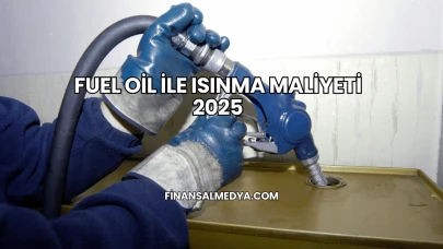Fuel Oil İle Isınma Maliyeti 2025