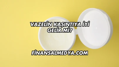 Vazelin Kaşıntıya İyi Gelir mi?