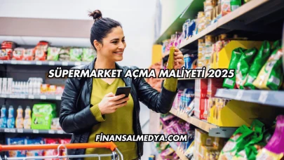 Süpermarket Açma Maliyeti 2025