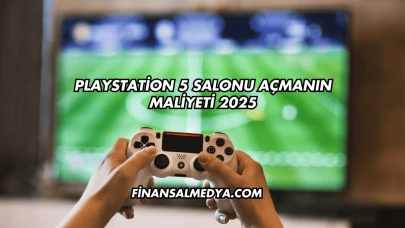 Playstation 5 Salonu Açmanın Maliyeti 2025