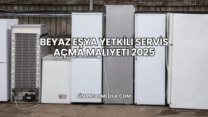 Beyaz Eşya Yetkili Servis Açma Maliyeti 2025