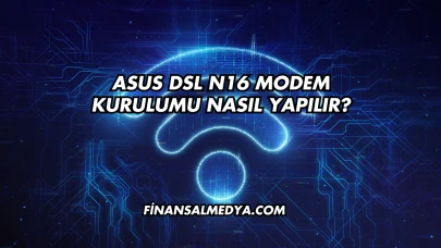 Asus Dsl N16 Modem Kurulumu Nasıl Yapılır?