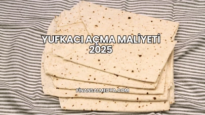 Yufkacı Açma Maliyeti 2025