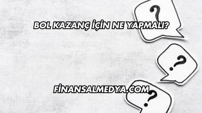Bol Kazanç İçin Ne Yapmalı?
