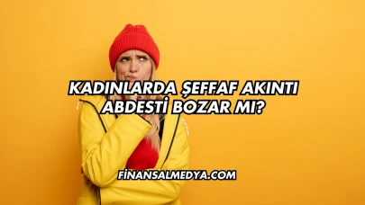 Kadınlarda Şeffaf Akıntı Abdesti Bozar mı?