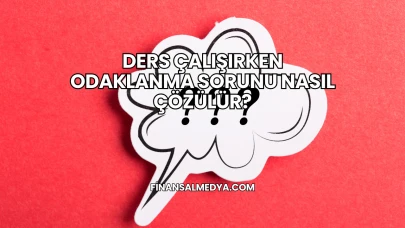 Ders Çalışırken Odaklanma Sorunu Nasıl Çözülür?