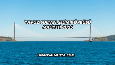 Yavuz Sultan Selim Köprüsü Maliyeti 2025