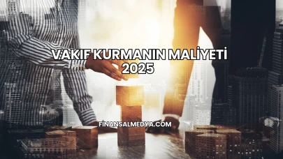 Vakıf Kurmanın Maliyeti 2025