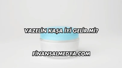 Vazelin Kaşa İyi Gelir mi?
