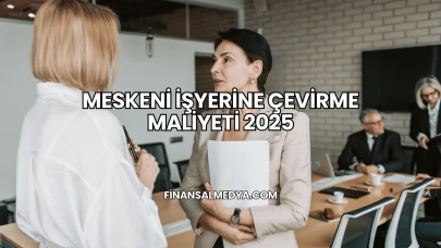 Meskeni İşyerine Çevirme Maliyeti 2025