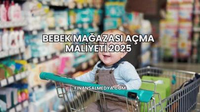 Bebek Mağazası Açma Maliyeti 2025