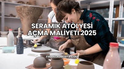 Seramik Atölyesi Açma Maliyeti 2025