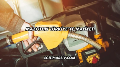 Mazotun Türkiye’ye Maliyeti