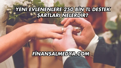 Yeni Evlenenlere 250 Bin TL Destek Şartları Nelerdir?
