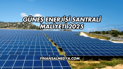 Güneş Enerjisi Santrali Maliyeti 2025