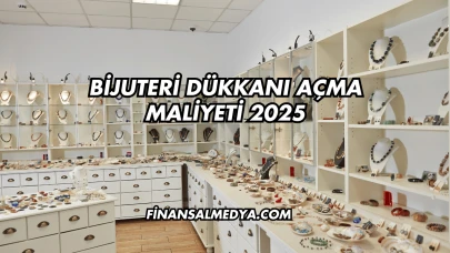 Bijuteri Dükkanı Açma Maliyeti 2025