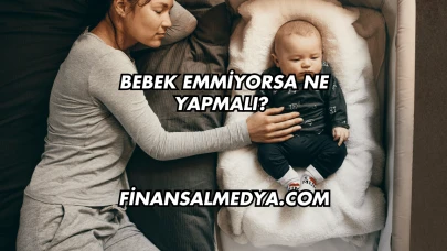 Bebek Emmiyorsa Ne Yapmalı?