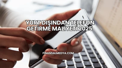 Yurt Dışından Telefon Getirme Maliyeti 2025