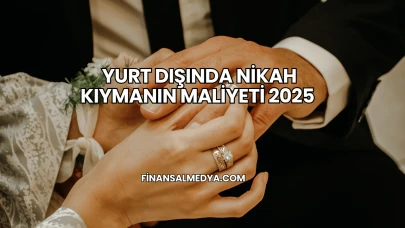 Yurt Dışında Nikah Kıymanın Maliyeti 2025