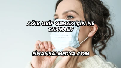 Ağır Grip Olmak İçin Ne Yapmalı?