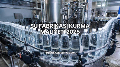 Su Fabrikası Kurma Maliyeti 2025