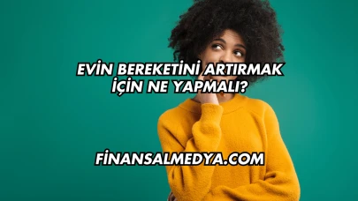 Evin Bereketini Artırmak İçin Ne Yapmalı?