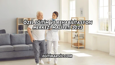 Özel Eğitim ve Rehabilitasyon Merkezi Maliyeti 2025